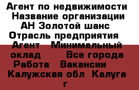 Агент по недвижимости › Название организации ­ АН Золотой шанс › Отрасль предприятия ­ Агент › Минимальный оклад ­ 1 - Все города Работа » Вакансии   . Калужская обл.,Калуга г.